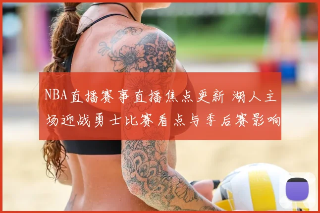 NBA直播赛事直播焦点更新 湖人主场迎战勇士比赛看点与季后赛影响分析