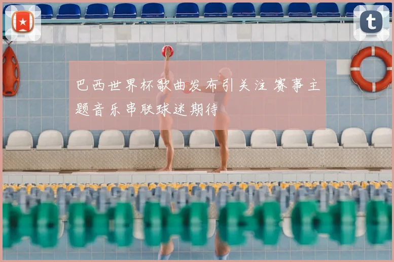 巴西世界杯歌曲发布引关注 赛事主题音乐串联球迷期待