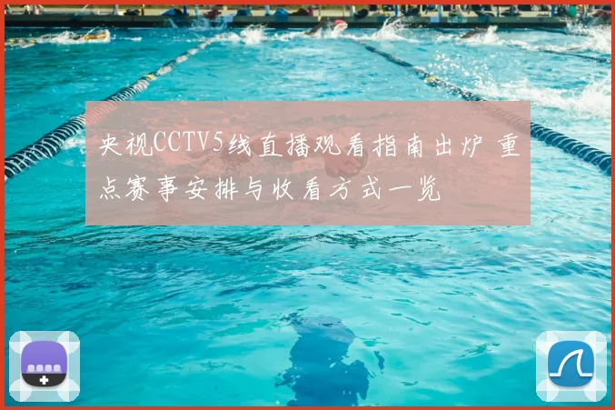 央视CCTV5线直播观看指南出炉 重点赛事安排与收看方式一览