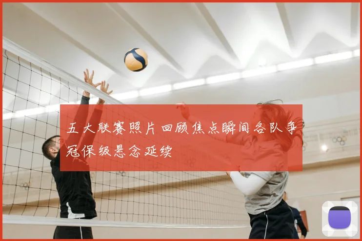 五大联赛照片回顾焦点瞬间各队争冠保级悬念延续