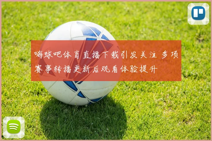 嗨球吧体育直播下载引发关注 多项赛事转播更新后观看体验提升
