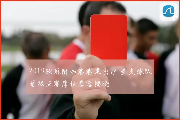 2019欧冠附加赛赛果出炉 多支球队晋级正赛席位悬念揭晓