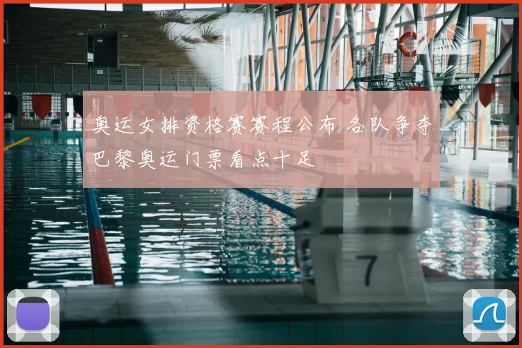 奥运女排资格赛赛程公布 各队争夺巴黎奥运门票看点十足