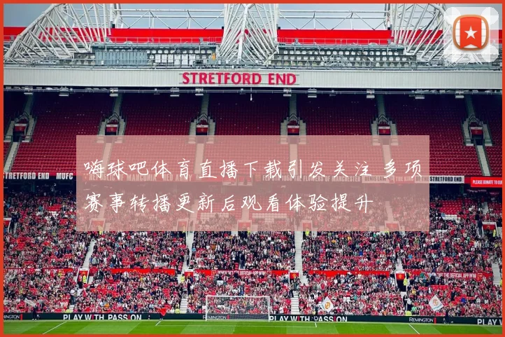 嗨球吧体育直播下载引发关注 多项赛事转播更新后观看体验提升
