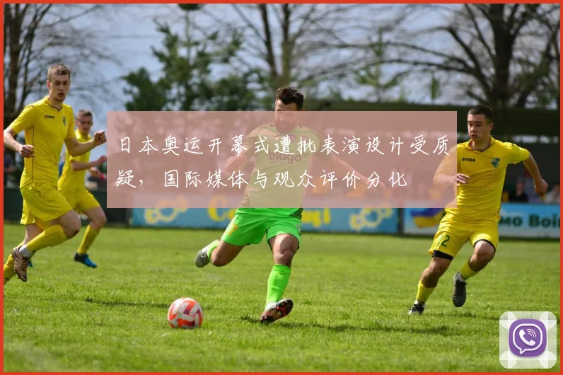 日本奥运开幕式遭批表演设计受质疑，国际媒体与观众评价分化