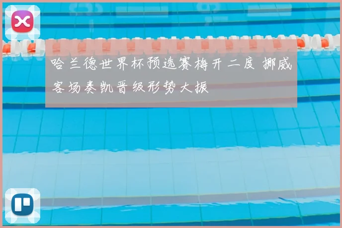 哈兰德世界杯预选赛梅开二度 挪威客场奏凯晋级形势大振