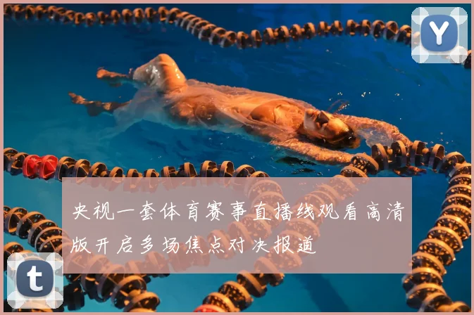 央视一套体育赛事直播线观看高清版开启多场焦点对决报道