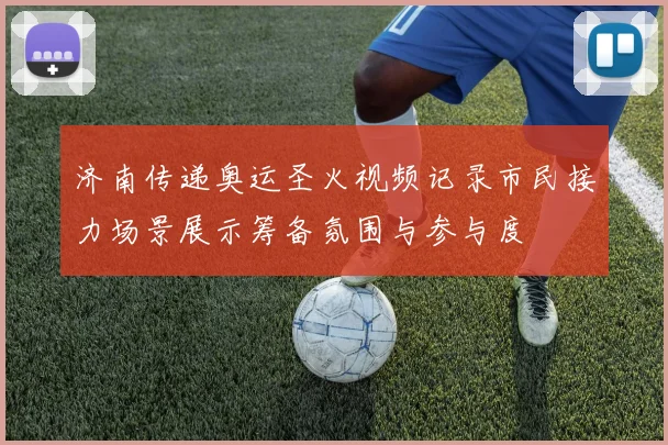 济南传递奥运圣火视频记录市民接力场景展示筹备氛围与参与度