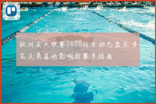 欧洲五大联赛2020转会动态盘点 多笔交易落地影响新赛季格局