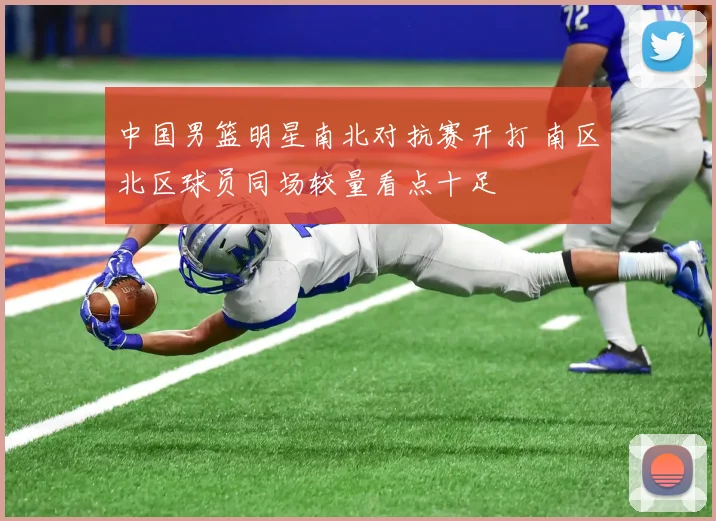 中国男篮明星南北对抗赛开打 南区北区球员同场较量看点十足