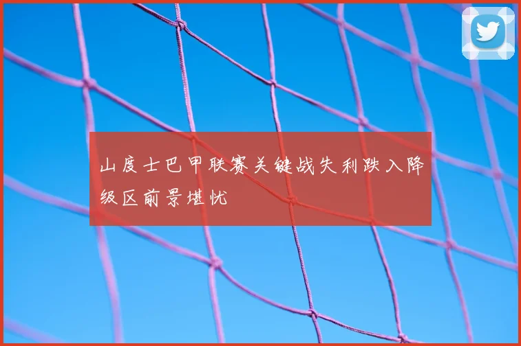 山度士巴甲联赛关键战失利跌入降级区前景堪忧