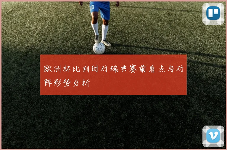 欧洲杯比利时对瑞典赛前看点与对阵形势分析