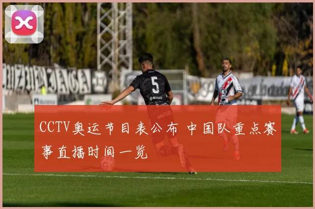 CCTV奥运节目表公布 中国队重点赛事直播时间一览