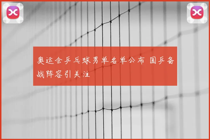 奥运会乒乓球男单名单公布 国乒备战阵容引关注