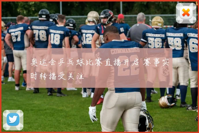 奥运会乒乓球比赛直播开启 赛事实时转播受关注