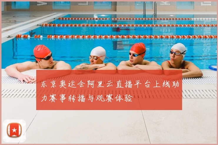 东京奥运会阿里云直播平台上线助力赛事转播与观赛体验