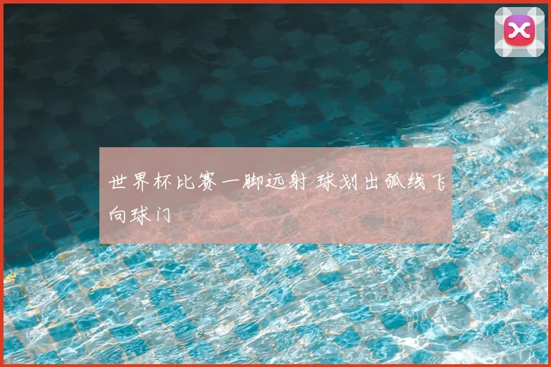 世界杯比赛一脚远射 球划出弧线飞向球门