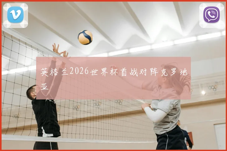 英格兰2026世界杯首战对阵克罗地亚