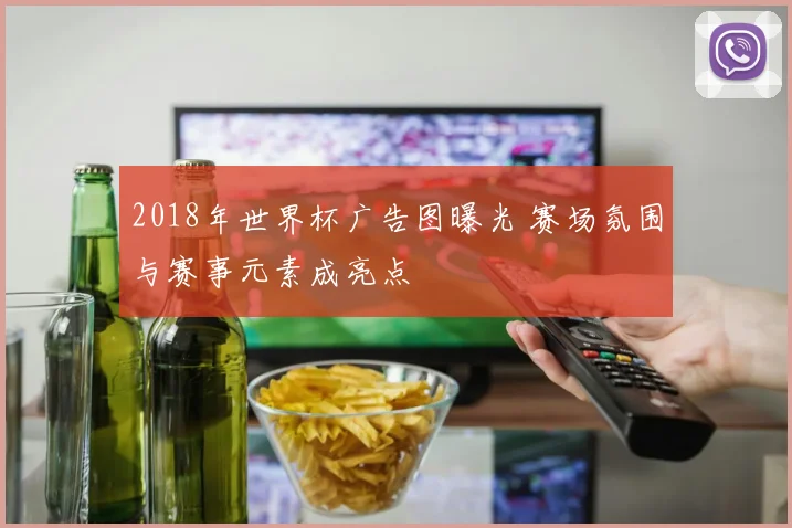 2018年世界杯广告图曝光 赛场氛围与赛事元素成亮点