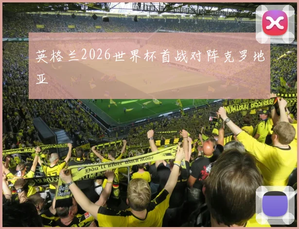 英格兰2026世界杯首战对阵克罗地亚