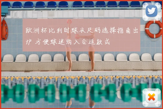 欧洲杯比利时球衣尺码选择指南出炉 方便球迷购入合适款式