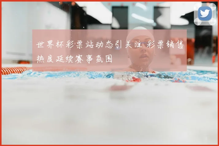 世界杯彩票站动态引关注 彩票销售热度延续赛事氛围