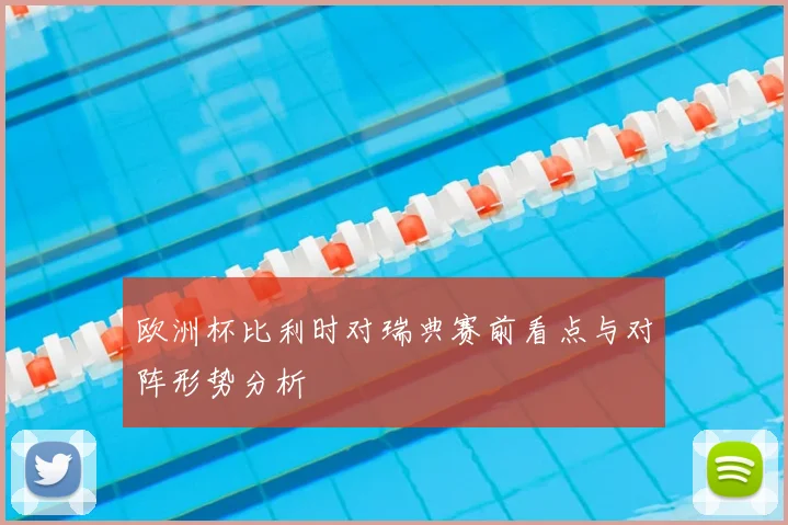 欧洲杯比利时对瑞典赛前看点与对阵形势分析